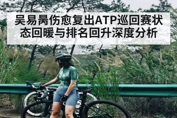吴易昺伤愈复出ATP巡回赛状态回暖与排名回升深度分析 - KY Esport