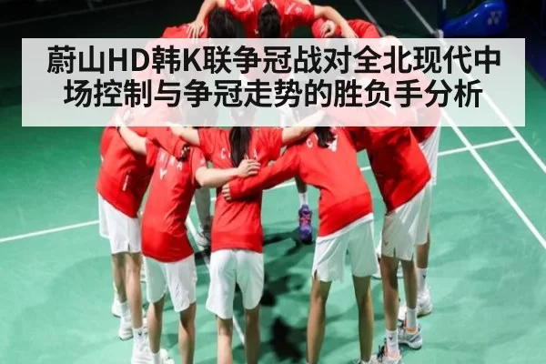蔚山HD韩K联争冠战对全北现代中场控制与争冠走势的胜负手分析 - KY Esport